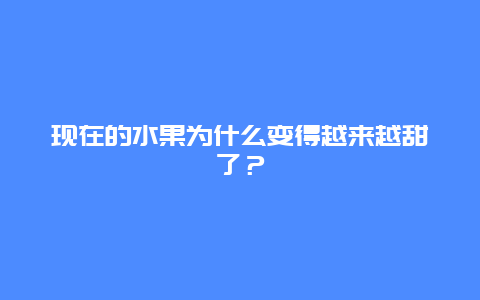 现在的水果为什么变得越来越甜了？