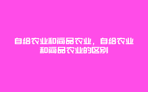 自给农业和商品农业，自给农业和商品农业的区别