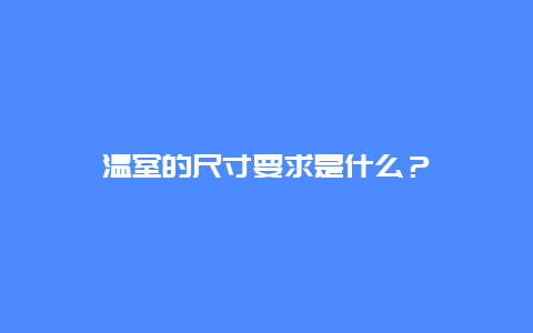 温室的尺寸要求是什么？