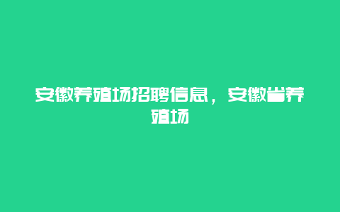 安徽养殖场招聘信息，安徽省养殖场