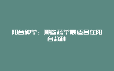 阳台种菜：哪些蔬菜最适合在阳台栽种