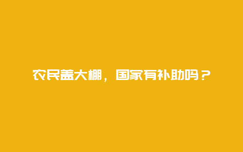 农民盖大棚，国家有补助吗？