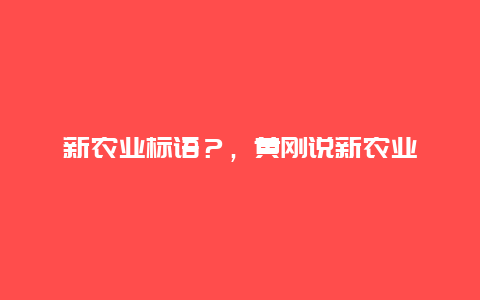 新农业标语？，黄刚说新农业