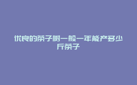 优良的茶子树一般一年能产多少斤茶子