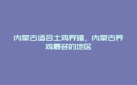 内蒙古适合土鸡养殖，内蒙古养鸡最多的地区