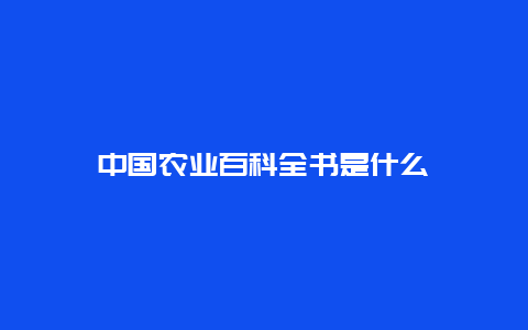 中国农业百科全书是什么