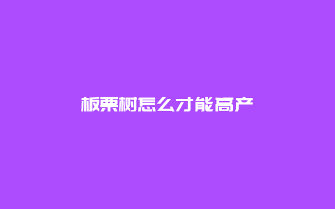 板栗树怎么才能高产