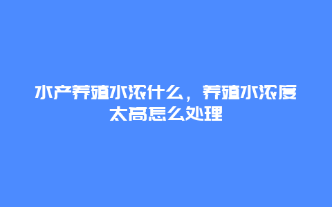 水产养殖水浓什么，养殖水浓度太高怎么处理