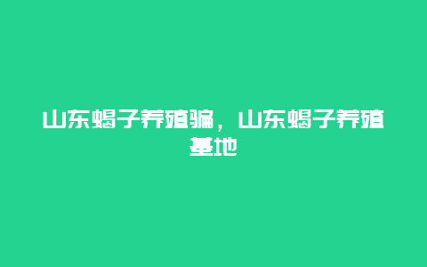 山东蝎子养殖骗，山东蝎子养殖基地