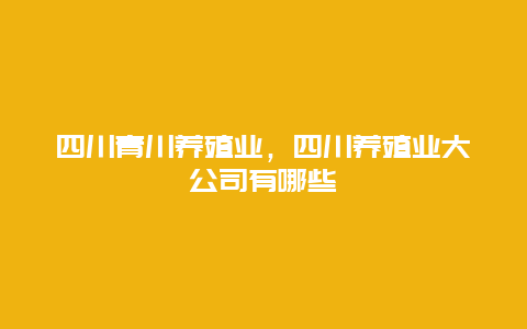 四川青川养殖业，四川养殖业大公司有哪些