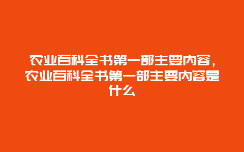 农业百科全书第一部主要内容，农业百科全书第一部主要内容是什么