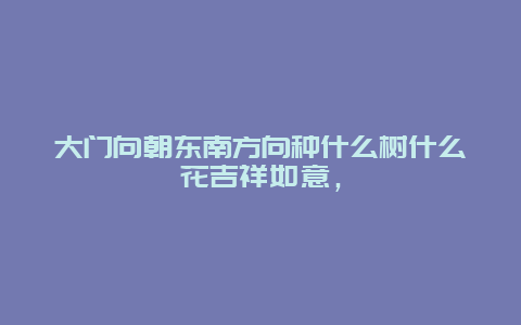 大门向朝东南方向种什么树什么花吉祥如意，