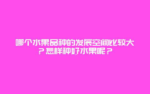 哪个水果品种的发展空间比较大？怎样种好水果呢？