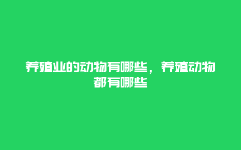 养殖业的动物有哪些，养殖动物都有哪些