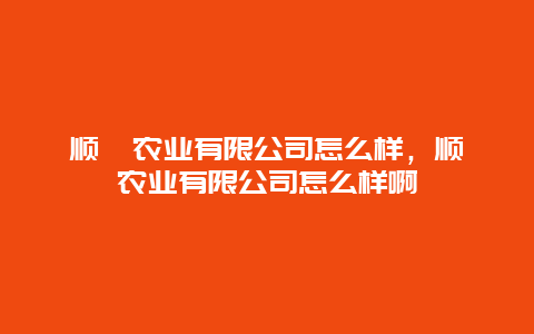 顺鑫农业有限公司怎么样，顺鑫农业有限公司怎么样啊