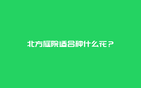 北方庭院适合种什么花？