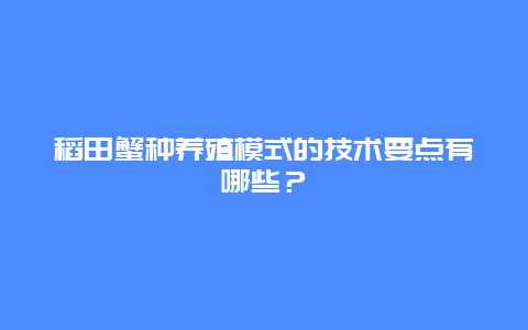 稻田蟹种养殖模式的技术要点有哪些？