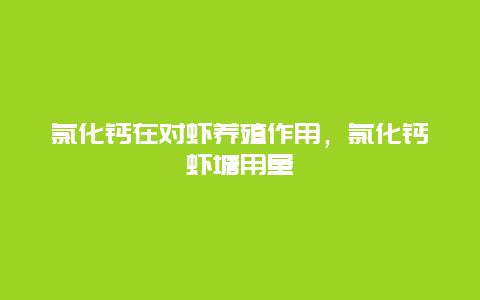 氯化钙在对虾养殖作用，氯化钙虾塘用量