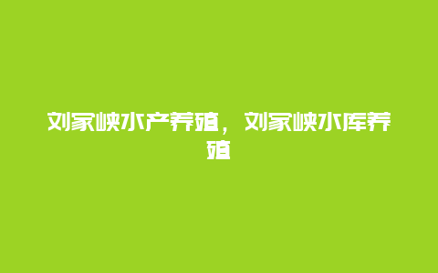 刘家峡水产养殖，刘家峡水库养殖