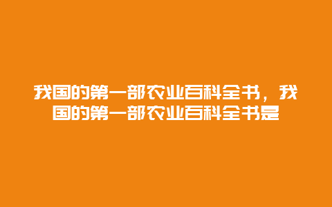 我国的第一部农业百科全书，我国的第一部农业百科全书是