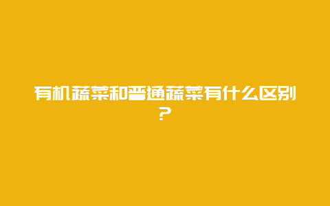 有机蔬菜和普通蔬菜有什么区别?