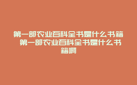 第一部农业百科全书是什么书籍 第一部农业百科全书是什么书籍啊