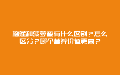 榴莲和菠萝蜜有什么区别？怎么区分？哪个营养价值更高？