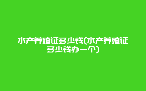 水产养殖证多少钱(水产养殖证多少钱办一个)