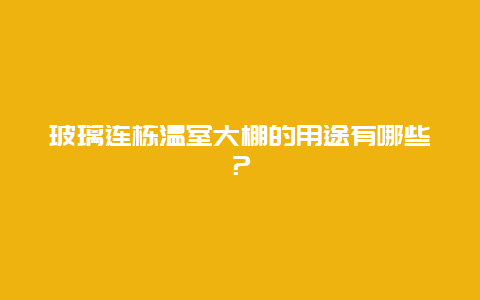 玻璃连栋温室大棚的用途有哪些？