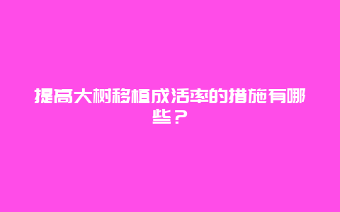 提高大树移植成活率的措施有哪些？