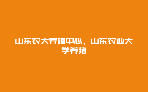 山东农大养殖中心，山东农业大学养猪