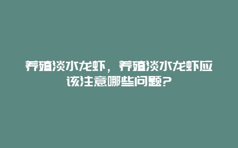 养殖淡水龙虾，养殖淡水龙虾应该注意哪些问题?