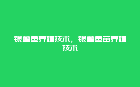 银鳕鱼养殖技术，银鳕鱼苗养殖技术