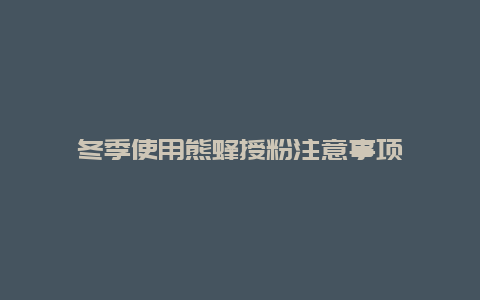 冬季使用熊蜂授粉注意事项