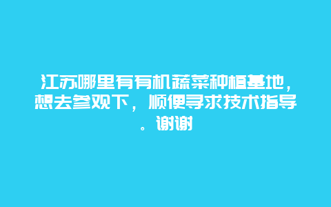 江苏哪里有有机蔬菜种植基地，想去参观下，顺便寻求技术指导。谢谢