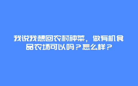 我说我想回农村种菜，做有机食品农场可以吗？怎么样？