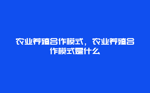 农业养殖合作模式，农业养殖合作模式是什么