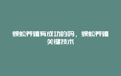 蜈蚣养殖有成功的吗，蜈蚣养殖关键技术