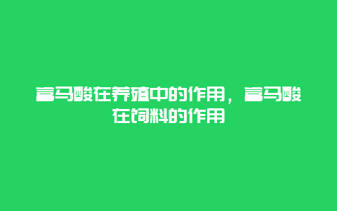 富马酸在养殖中的作用，富马酸在饲料的作用