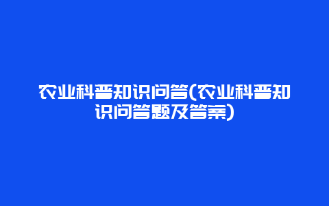 农业科普知识问答(农业科普知识问答题及答案)