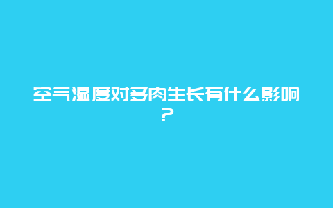 空气湿度对多肉生长有什么影响？