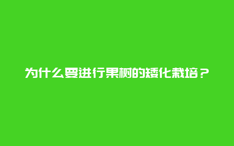 为什么要进行果树的矮化栽培？