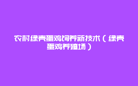 农村绿壳蛋鸡饲养新技术（绿壳蛋鸡养殖场）