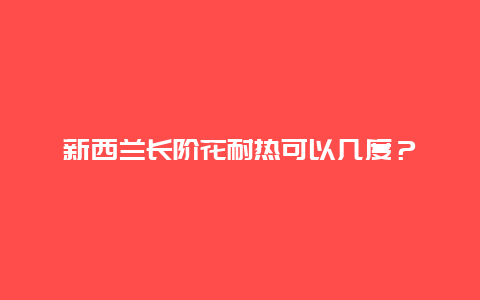 新西兰长阶花耐热可以几度？