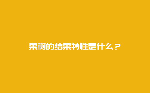 果树的结果特性是什么？