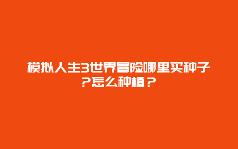 模拟人生3世界冒险哪里买种子?怎么种植？