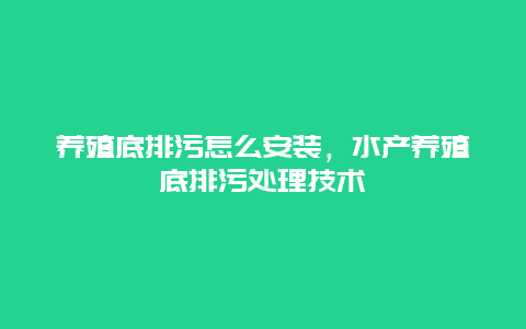 养殖底排污怎么安装，水产养殖底排污处理技术