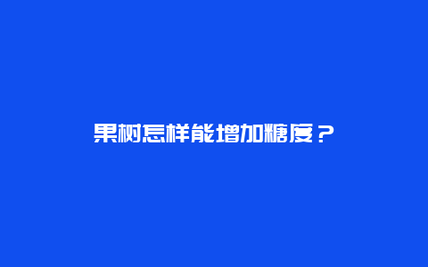 果树怎样能增加糖度？