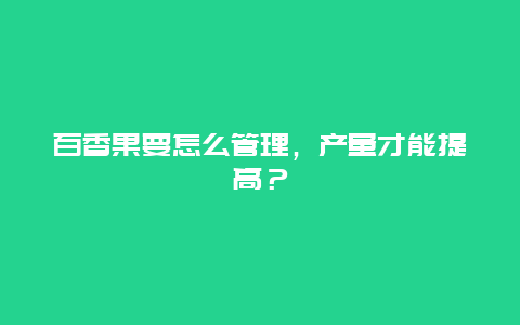 百香果要怎么管理，产量才能提高？