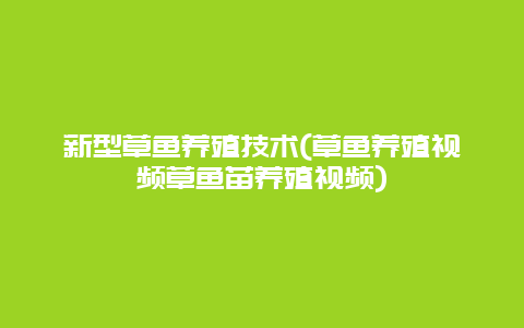 新型草鱼养殖技术(草鱼养殖视频草鱼苗养殖视频)